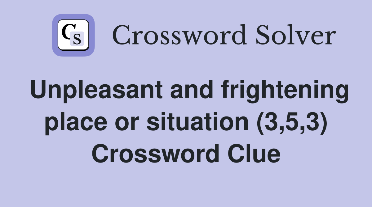 Unpleasant and frightening place or situation (3,5,3) Crossword Clue