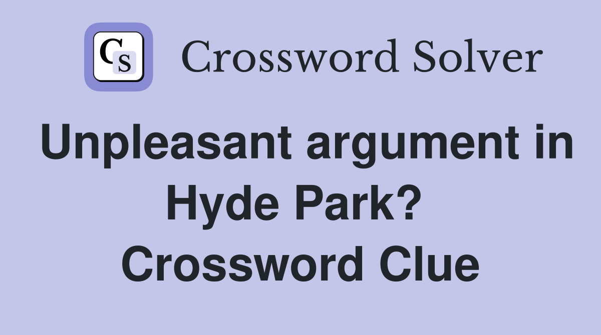 Unpleasant argument in Hyde Park?  Crossword Clue