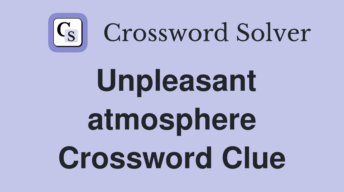 Unpleasant atmosphere Crossword Clue