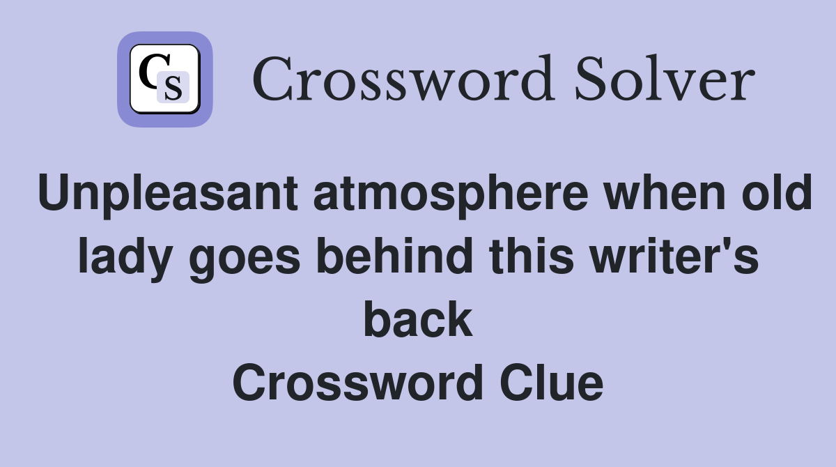 Unpleasant atmosphere when old lady goes behind this writer's back Crossword Clue