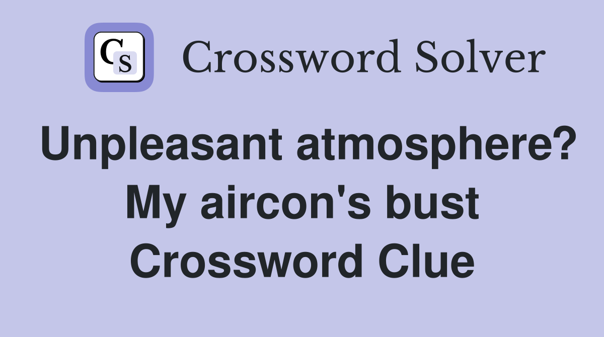 Unpleasant atmosphere? My aircon's bust Crossword Clue