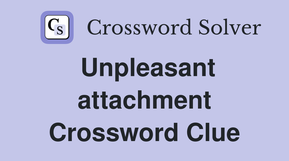 Unpleasant attachment Crossword Clue