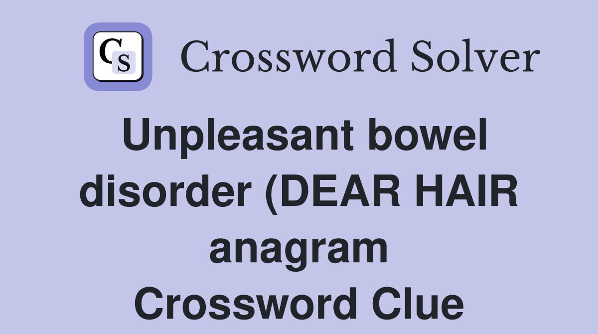 Unpleasant bowel disorder (DEAR HAIR anagram) (8) Crossword Clue Unpleasant bowel disorder (DEAR HAIR anagram) (8) Crossword Clue