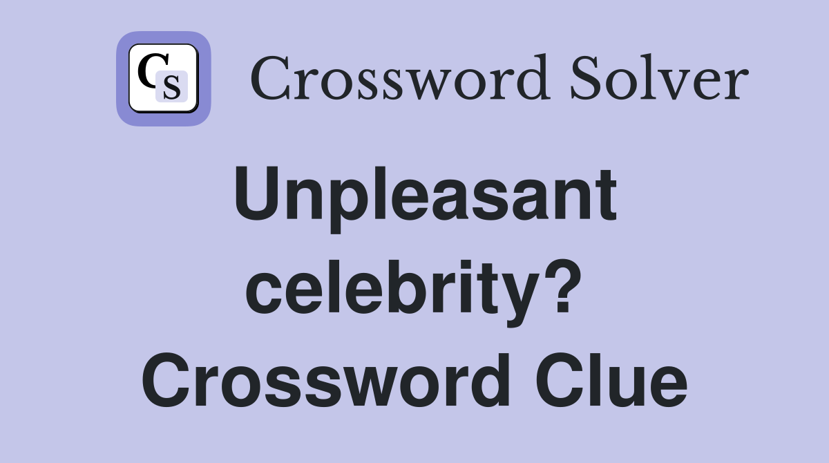 Unpleasant celebrity? Crossword Clue