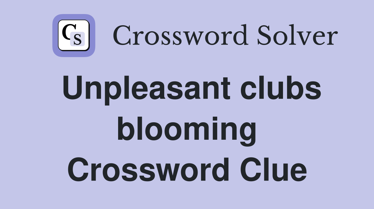 Unpleasant clubs blooming Crossword Clue
