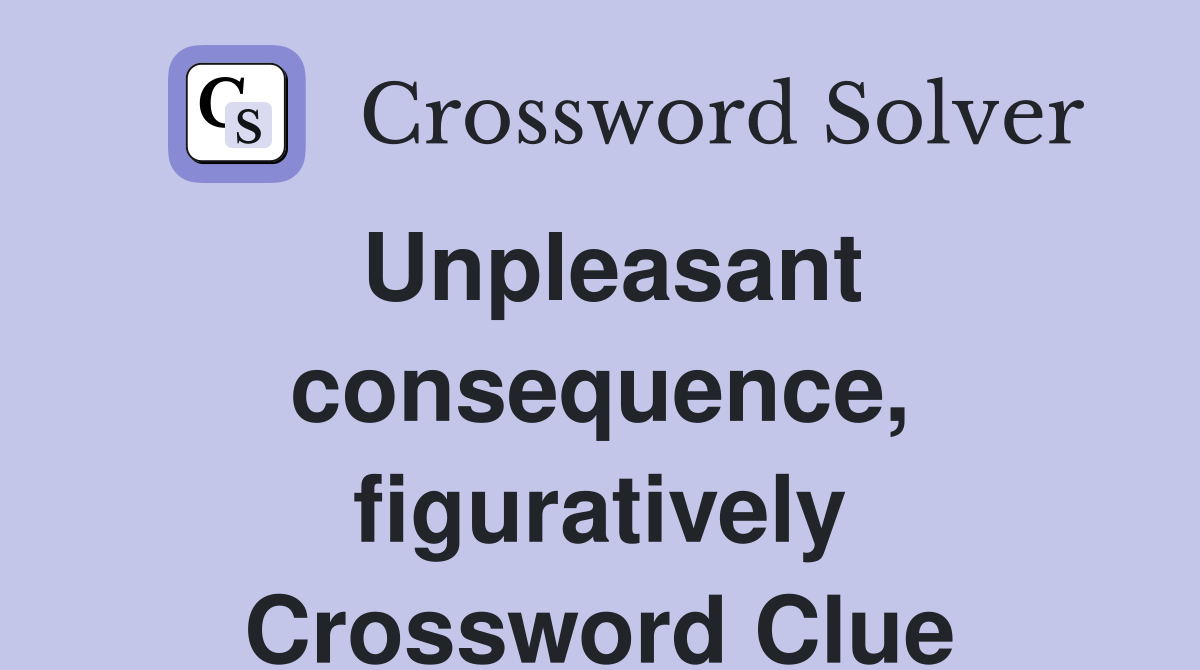Unpleasant consequence, figuratively Crossword Clue