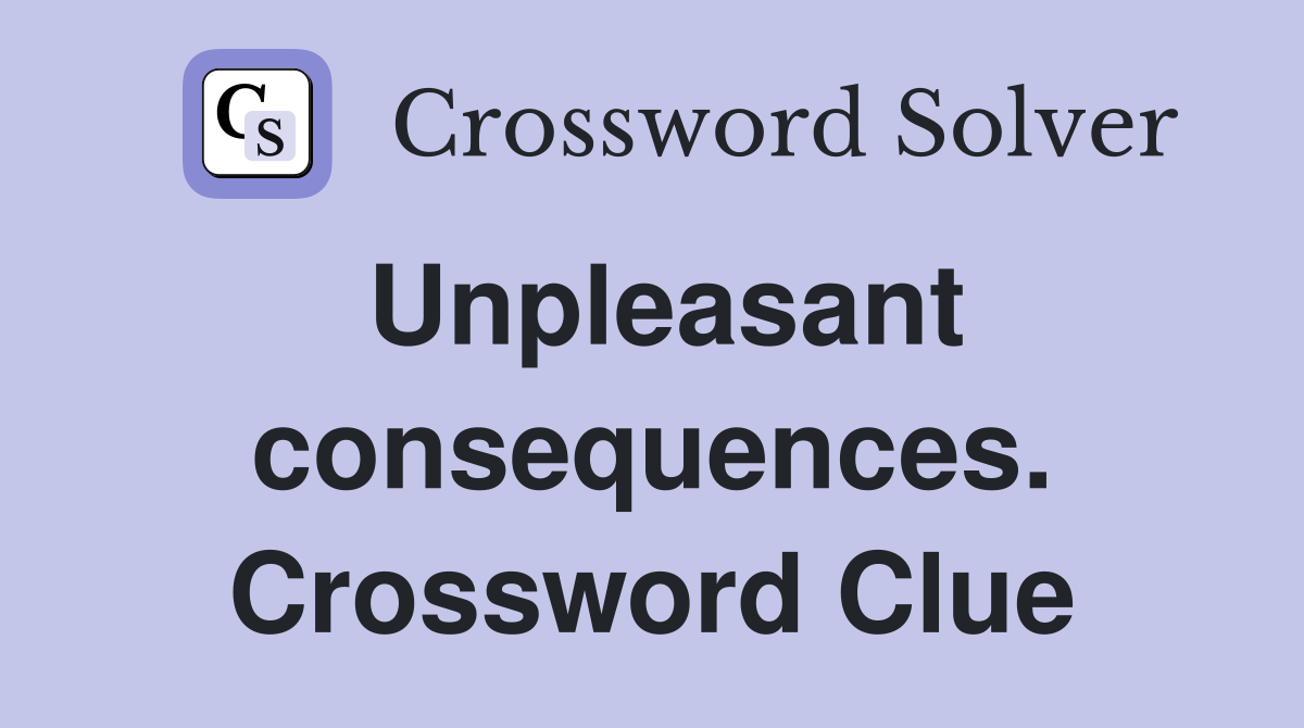 Unpleasant consequences. Crossword Clue