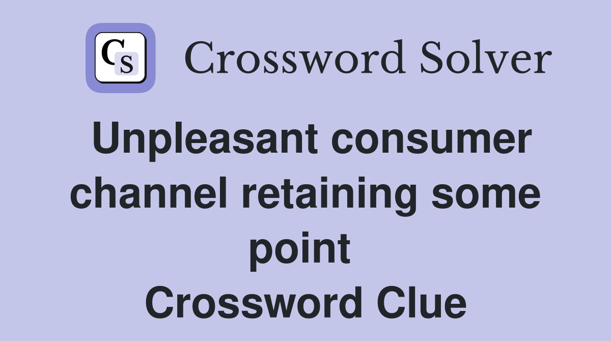 Unpleasant consumer channel retaining some point  Crossword Clue