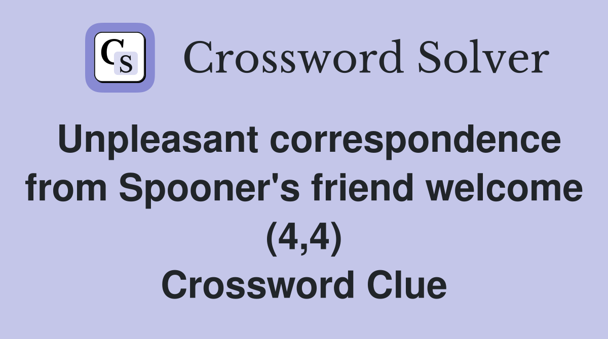 Unpleasant correspondence from Spooner's friend welcome (4,4) Crossword Clue