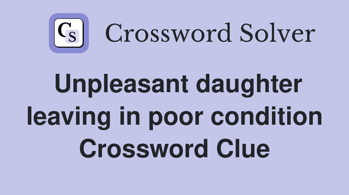 Unpleasant daughter leaving in poor condition Crossword Clue