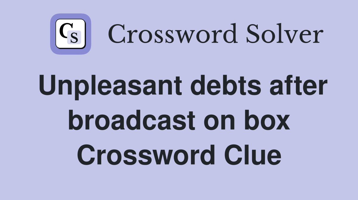 Unpleasant debts after broadcast on box Crossword Clue