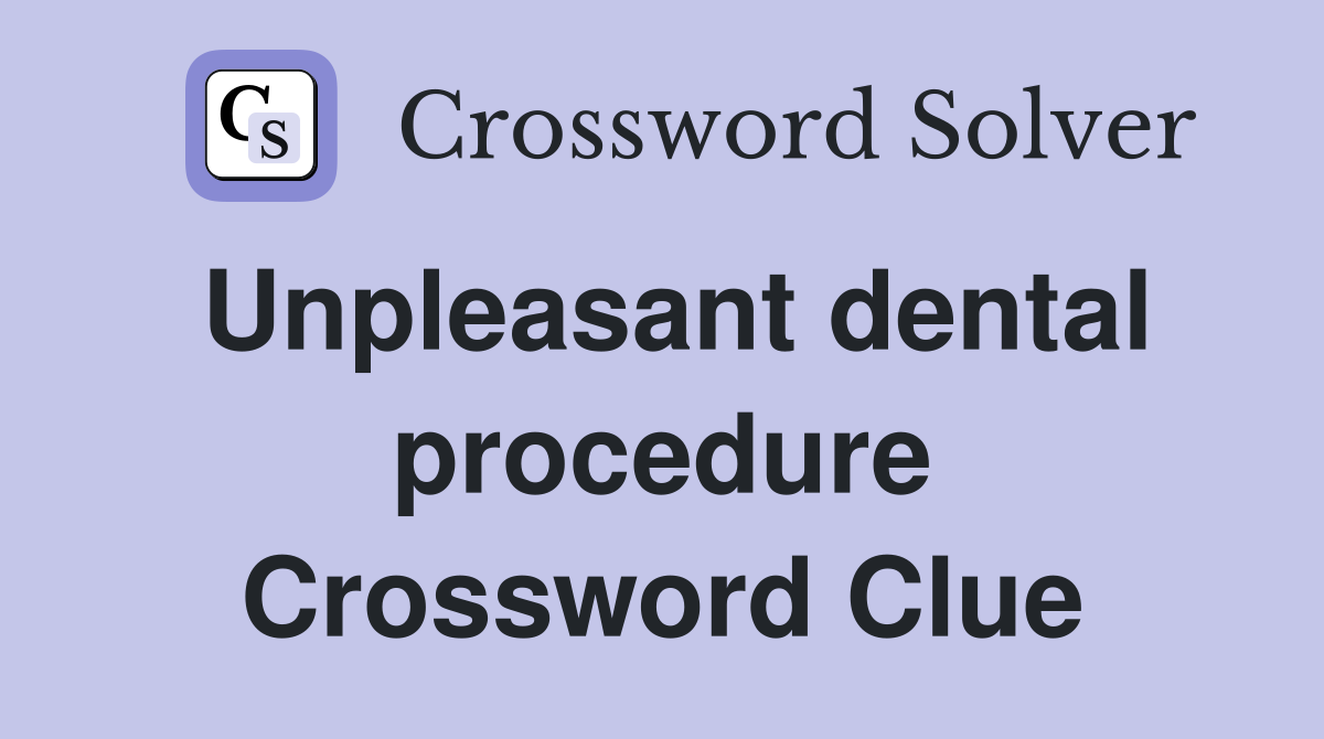 Unpleasant dental procedure Crossword Clue