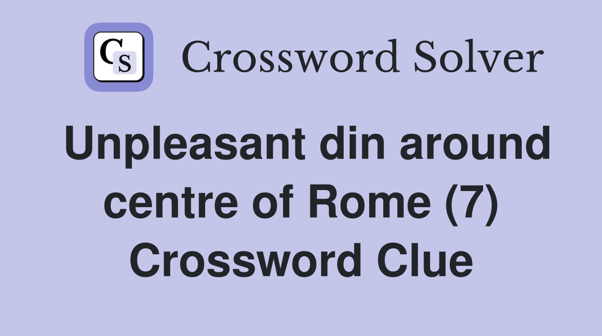 Unpleasant din around centre of Rome (7) Crossword Clue