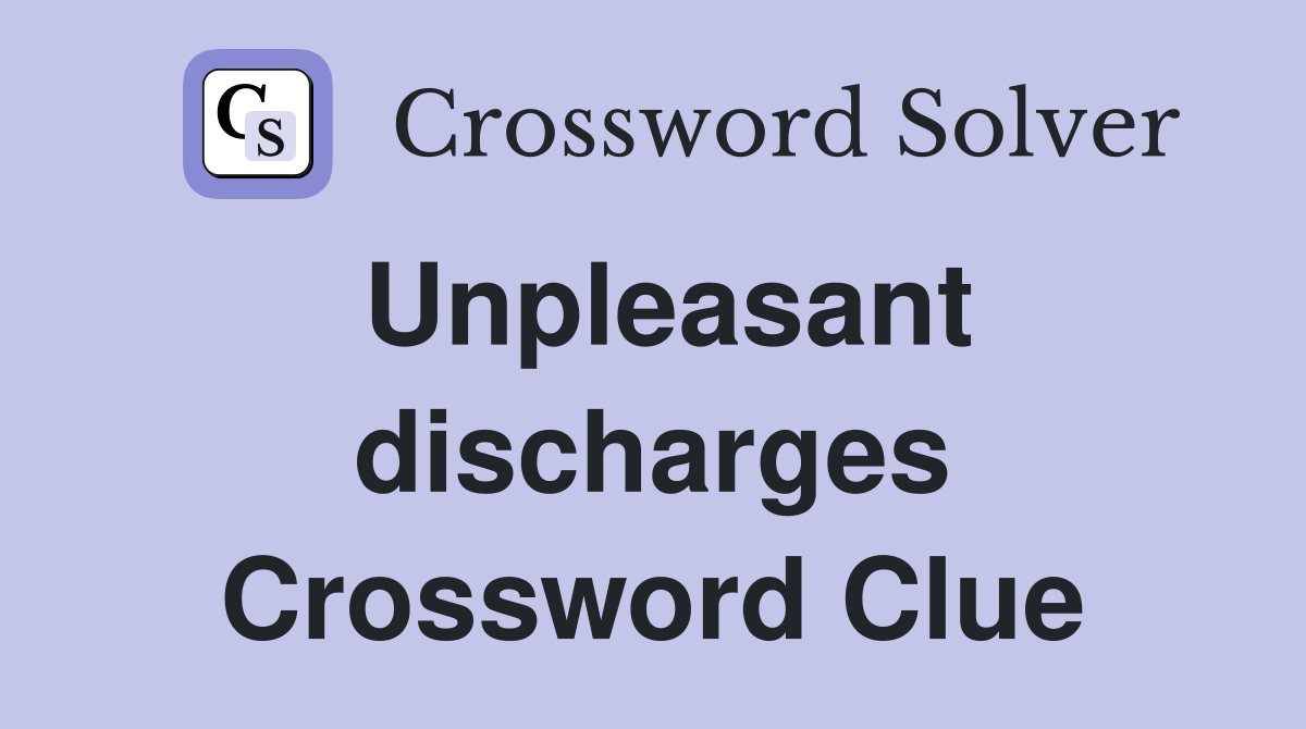 Unpleasant discharges Crossword Clue