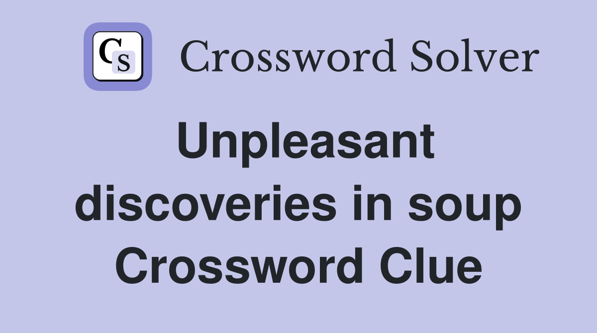 Unpleasant discoveries in soup Crossword Clue
