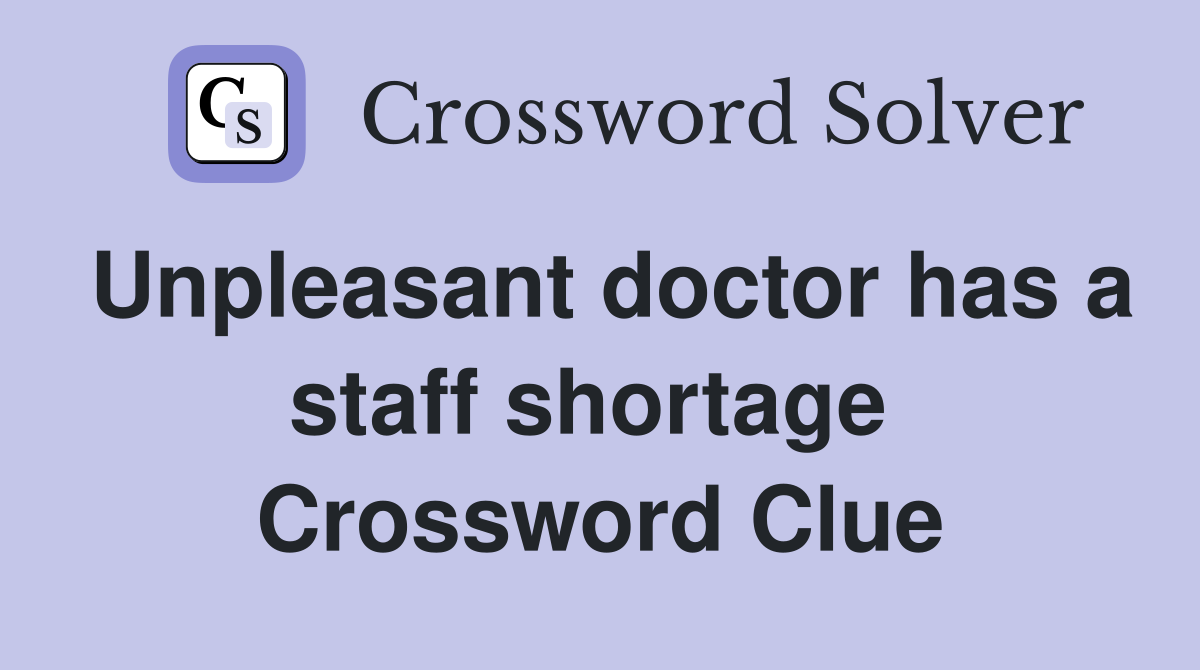 Unpleasant doctor has a staff shortage  Crossword Clue