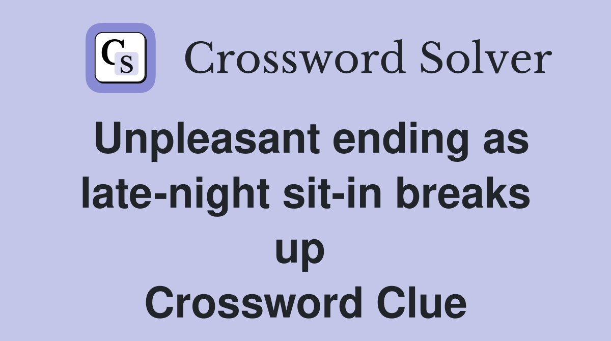 Unpleasant ending as late-night sit-in breaks up  Crossword Clue