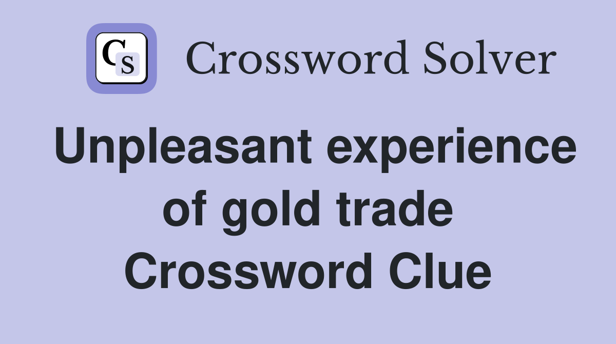 Unpleasant experience of gold trade Crossword Clue