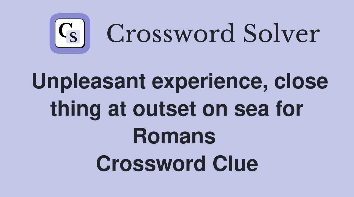 Unpleasant experience, close thing at outset on sea for Romans  Crossword Clue