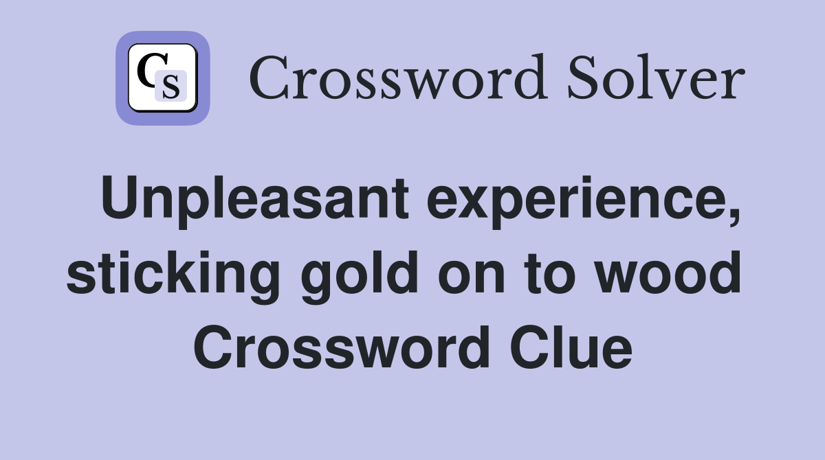 Unpleasant experience, sticking gold on to wood  Crossword Clue