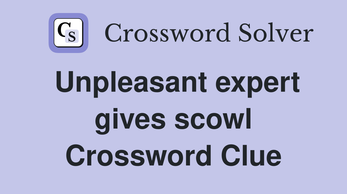 Unpleasant expert gives scowl Crossword Clue