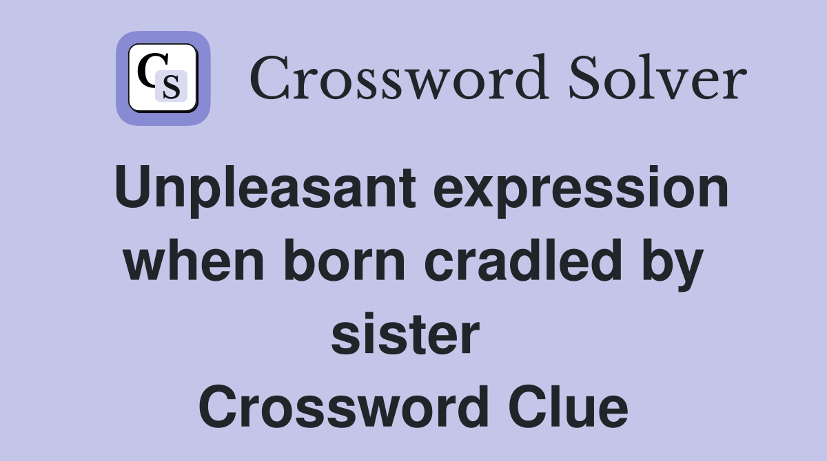 Unpleasant expression when born cradled by sister  Crossword Clue