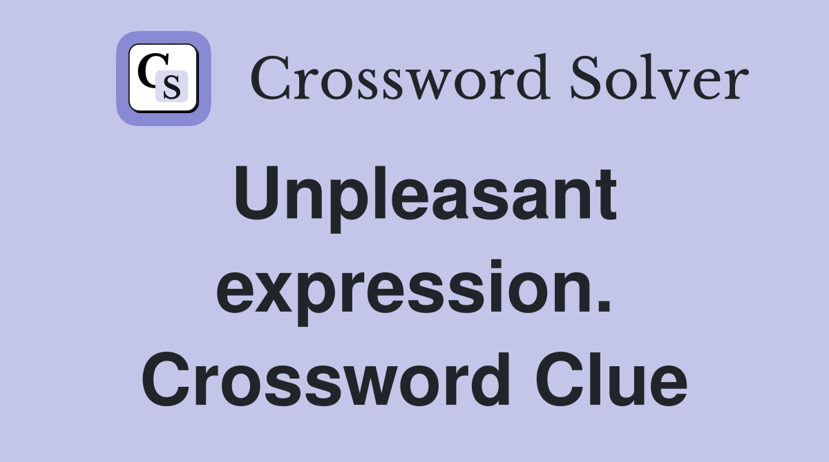 Unpleasant expression. Crossword Clue