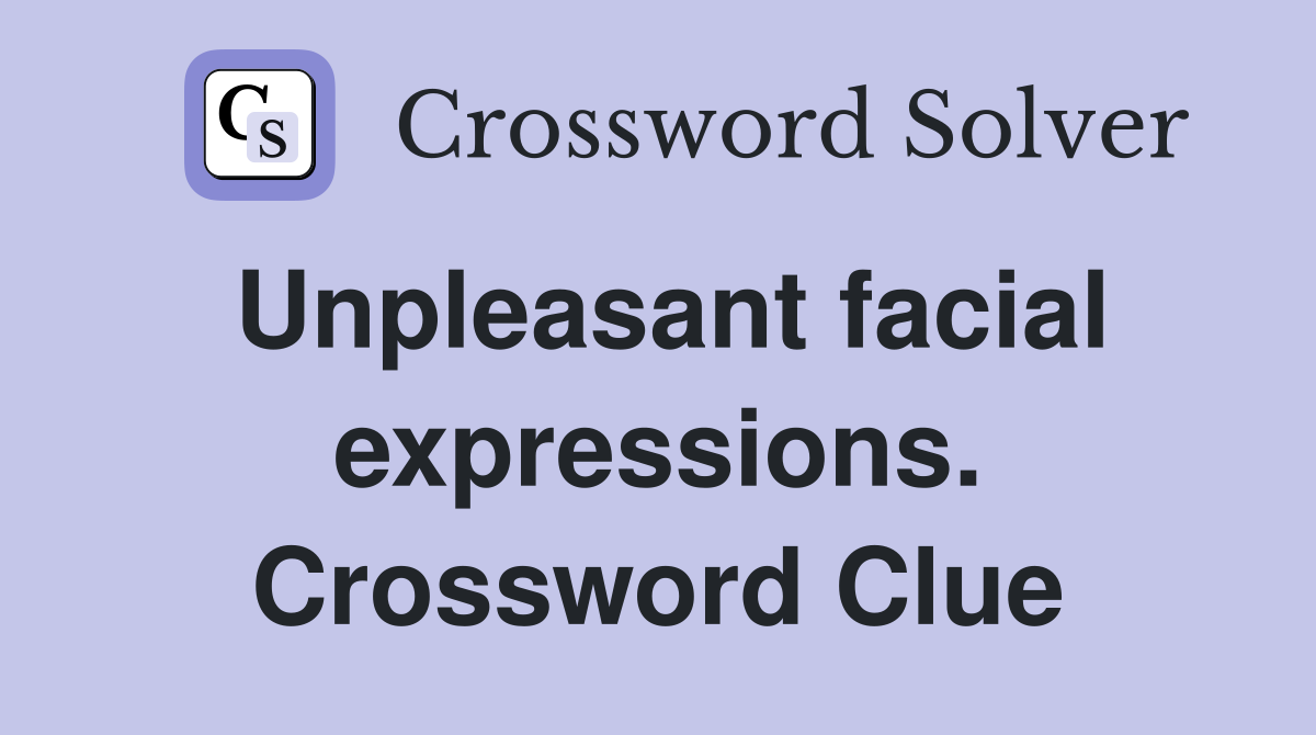 Unpleasant facial expressions. Crossword Clue
