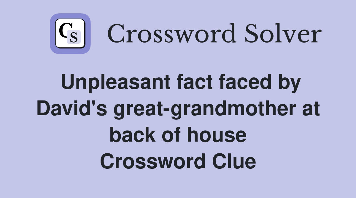 Unpleasant fact faced by David's great-grandmother at back of house Crossword Clue