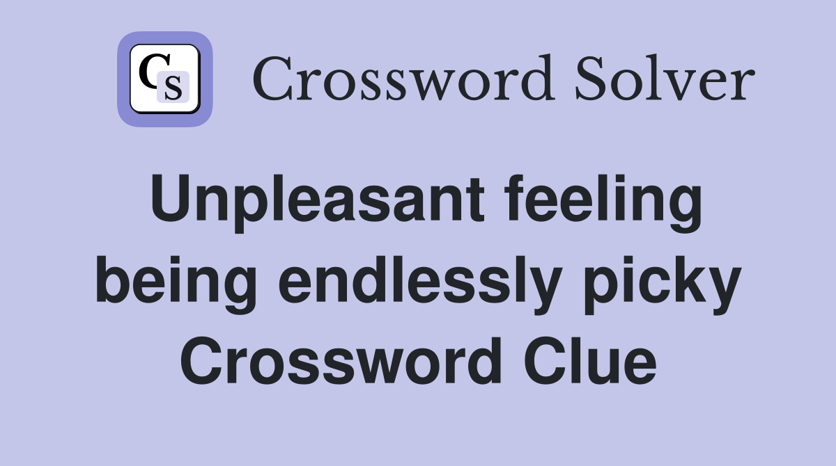 Unpleasant feeling being endlessly picky Crossword Clue