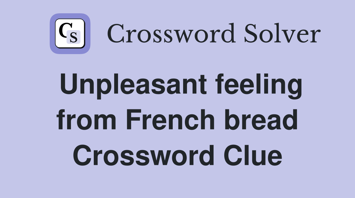 Unpleasant feeling from French bread Crossword Clue