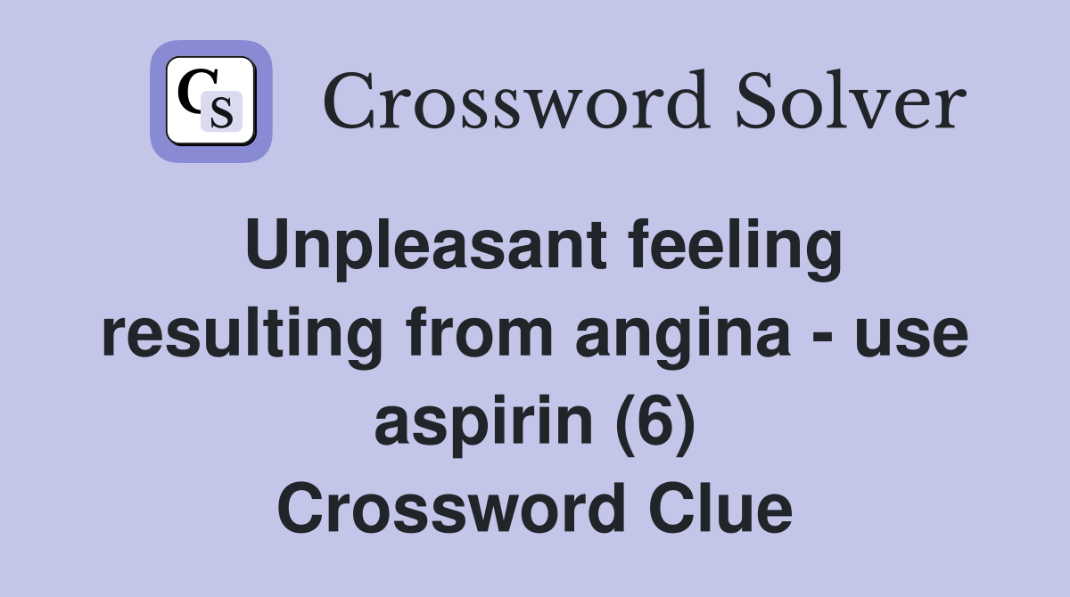 Unpleasant feeling resulting from angina - use aspirin (6) Crossword Clue