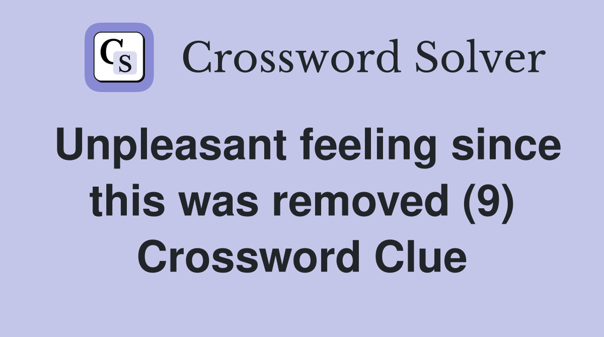 Unpleasant feeling since this was removed (9) Crossword Clue