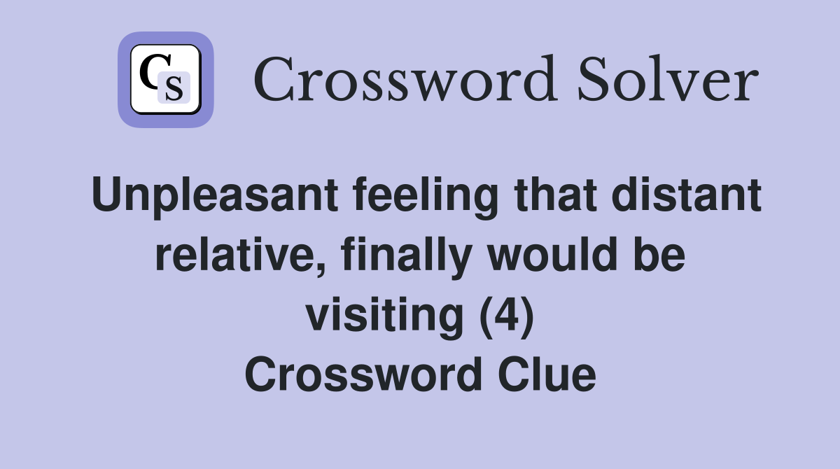 Unpleasant feeling that distant relative, finally would be visiting (4) Crossword Clue