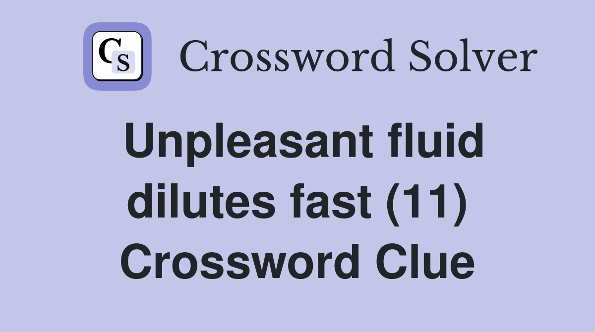 Unpleasant fluid dilutes fast (11) Crossword Clue