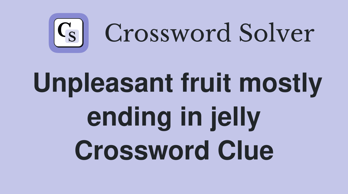 Unpleasant fruit mostly ending in jelly Crossword Clue