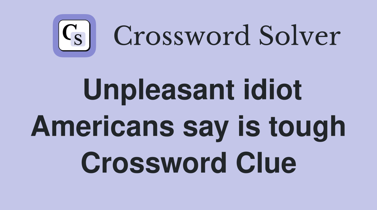 Unpleasant idiot Americans say is tough Crossword Clue