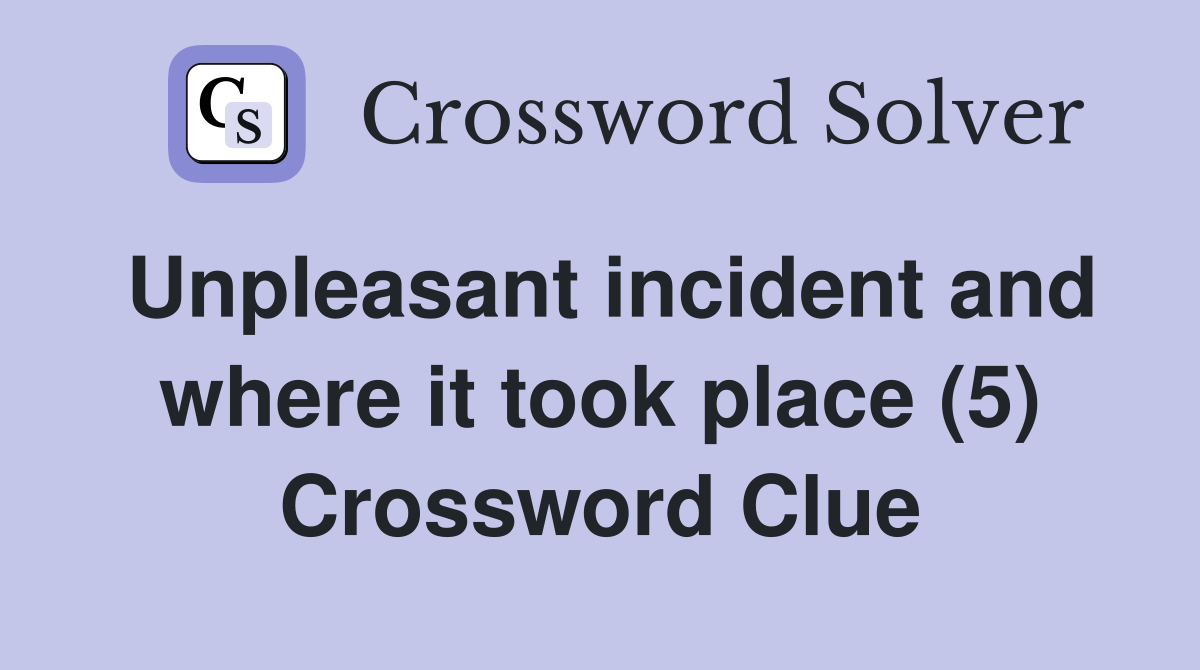 Unpleasant incident and where it took place (5) Crossword Clue