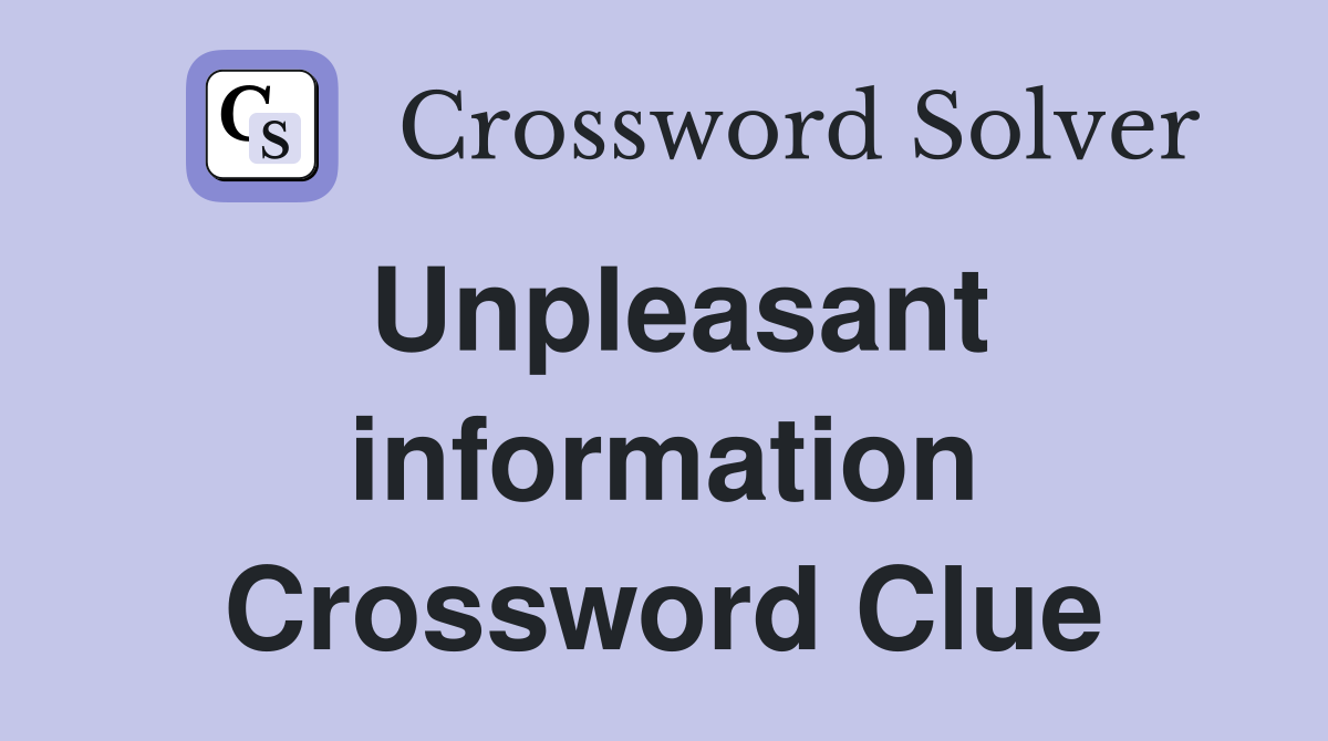 Unpleasant information Crossword Clue