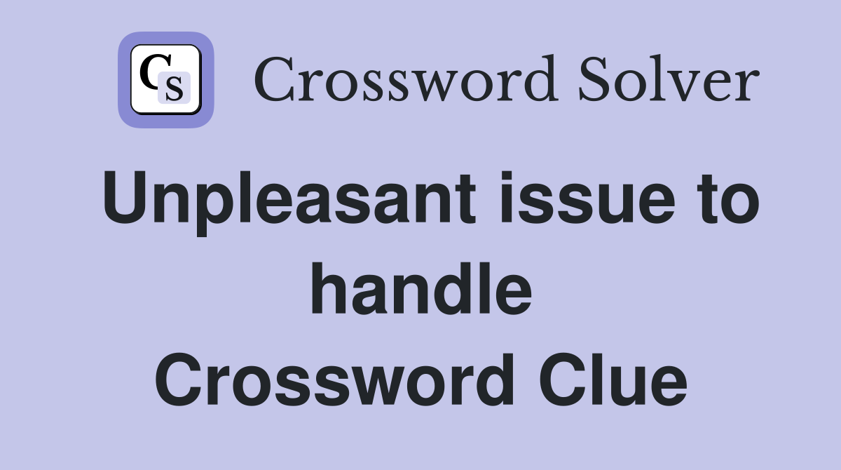 Unpleasant issue to handle Crossword Clue