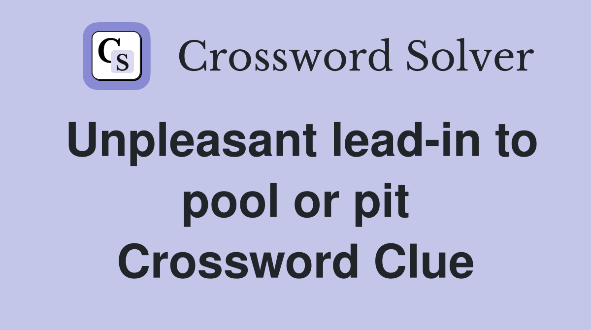 Unpleasant lead-in to pool or pit Crossword Clue