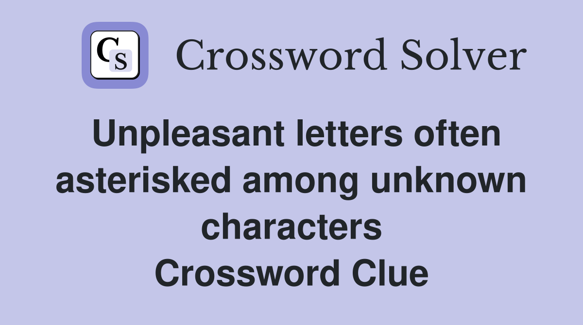 Unpleasant letters often asterisked among unknown characters Crossword Clue