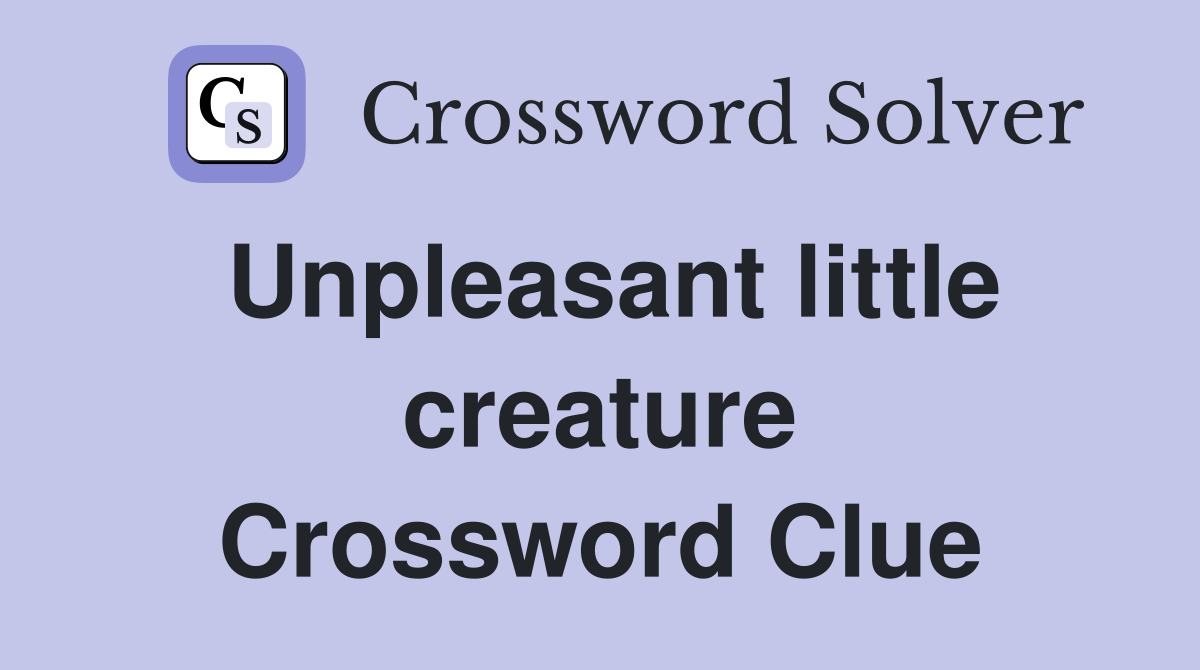 Unpleasant little creature Crossword Clue