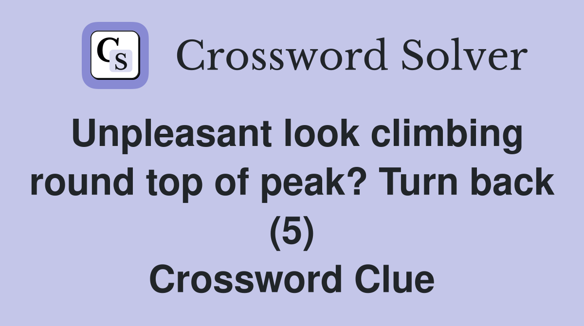 Unpleasant look climbing round top of peak? Turn back (5) Crossword Clue