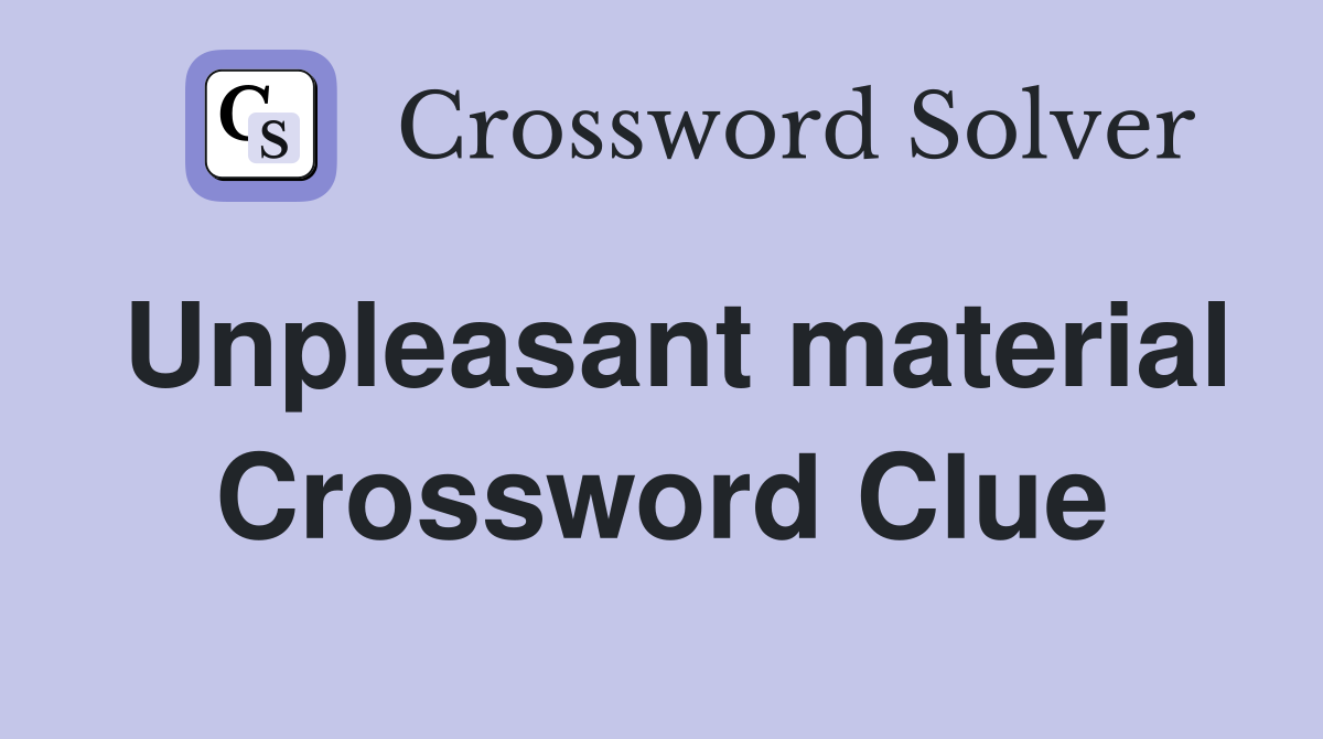 Unpleasant material Crossword Clue
