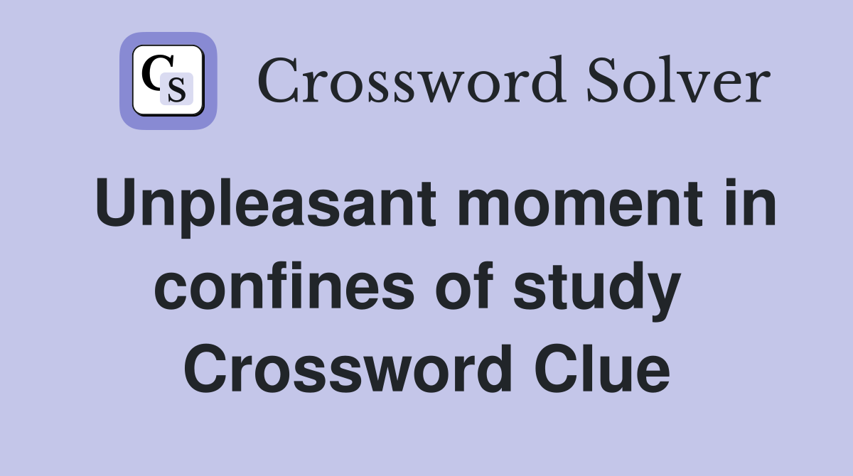 Unpleasant moment in confines of study  Crossword Clue