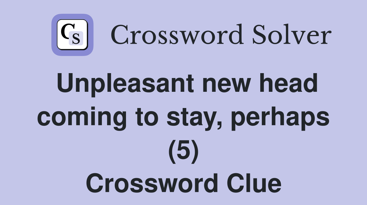 Unpleasant new head coming to stay, perhaps (5) Crossword Clue