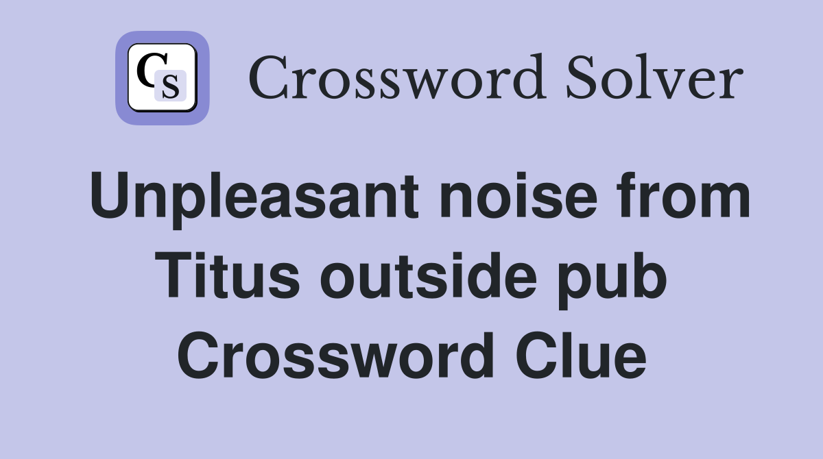 Unpleasant noise from Titus outside pub Crossword Clue