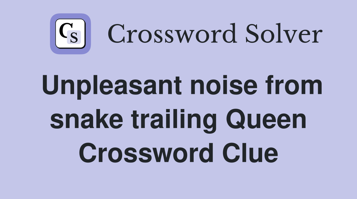 Unpleasant noise from snake trailing Queen Crossword Clue