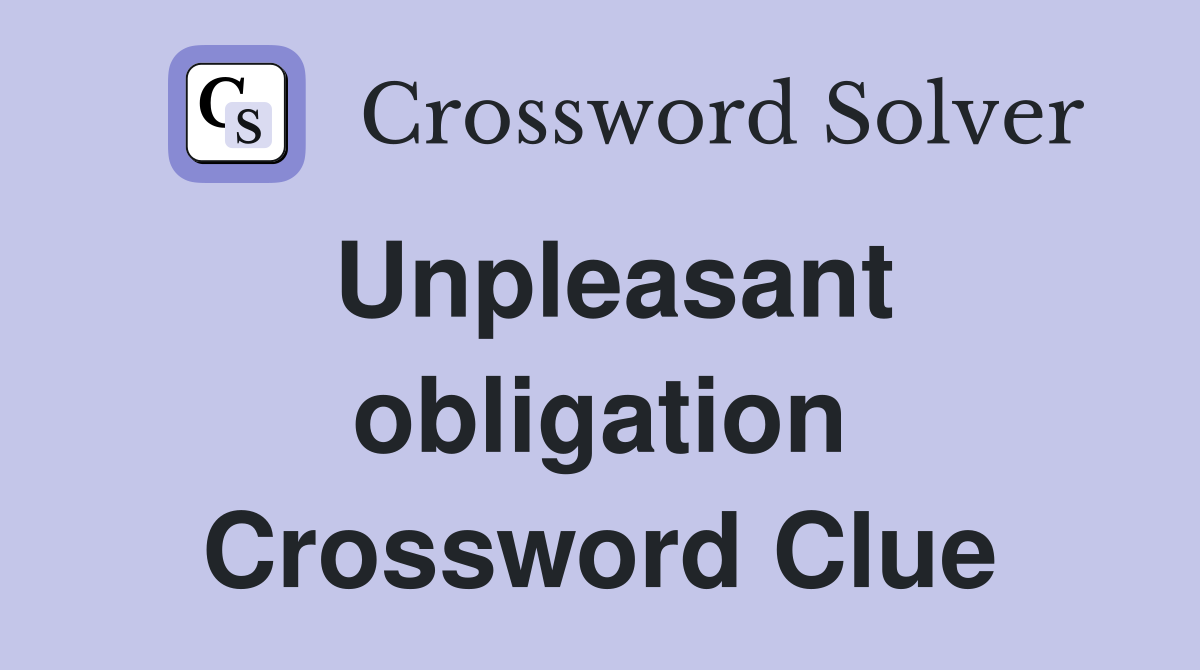Unpleasant obligation Crossword Clue
